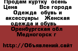 Продам куртку -осень › Цена ­ 3 000 - Все города Одежда, обувь и аксессуары » Женская одежда и обувь   . Оренбургская обл.,Медногорск г.